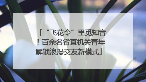 “飞花令”里觅知音！百余名省直机关青年解锁浪漫交友新模式
