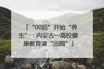 “00后”开始“养生”：内蒙古一高校健康教育课“出圈”