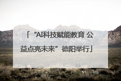 “AI科技赋能教育 公益点亮未来”德阳举行