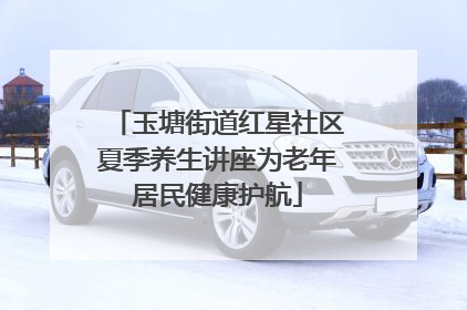 玉塘街道红星社区夏季养生讲座为老年居民健康护航
