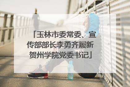 玉林市委常委、宣传部部长李勇齐履新贺州学院党委书记