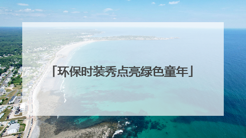 环保时装秀点亮绿色童年