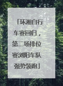 环湘自行车赛回归，第二场排位赛浏阳车队强势领跑