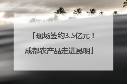 现场签约3.5亿元！成都农产品走进昆明
