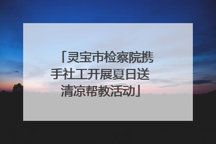 灵宝市检察院携手社工开展夏日送清凉帮教活动