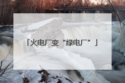 火电厂变“绿电厂”