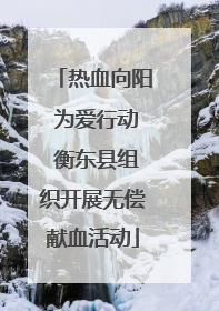 热血向阳 为爱行动 衡东县组织开展无偿献血活动