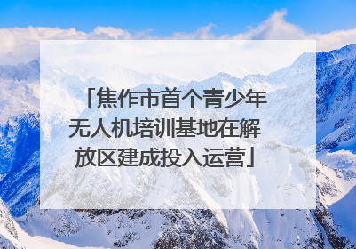 焦作市首个青少年无人机培训基地在解放区建成投入运营