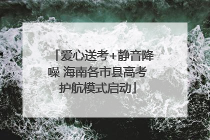 爱心送考+静音降噪 海南各市县高考护航模式启动