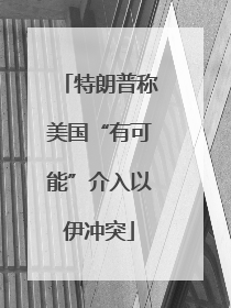 特朗普称美国“有可能”介入以伊冲突