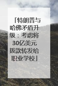 特朗普与哈佛矛盾升级：考虑将30亿美元拨款转发给职业学校