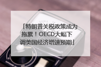 特朗普关税政策成为拖累！OECD大幅下调美国经济增速预期