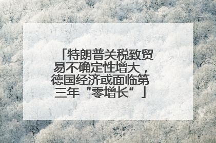 特朗普关税致贸易不确定性增大，德国经济或面临第三年“零增长”
