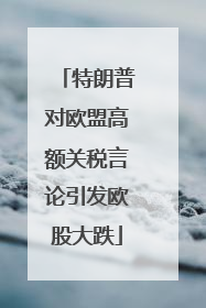 特朗普对欧盟高额关税言论引发欧股大跌