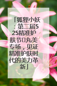 狐狸小妖：第二届525精准护肤节✖丸美专场，见证精准护肤时代的美力革新