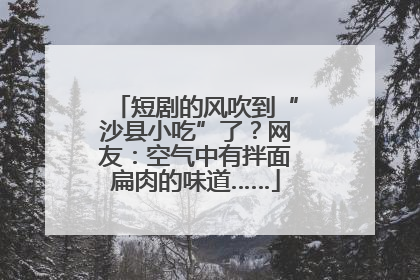 短剧的风吹到“沙县小吃”了？网友：空气中有拌面扁肉的味道……