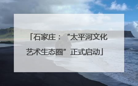 石家庄：“太平河文化艺术生态圈”正式启动