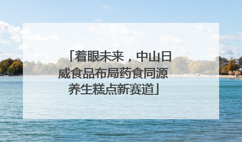 着眼未来，中山日威食品布局药食同源养生糕点新赛道