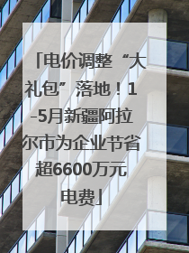 电价调整“大礼包”落地！1-5月新疆阿拉尔市为企业节省超6600万元电费