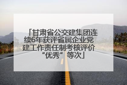 甘肃省公交建集团连续6年获评省属企业党建工作责任制考核评价“优秀”等次