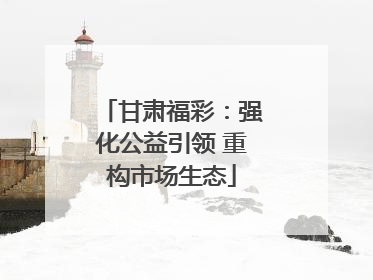 甘肃福彩：强化公益引领 重构市场生态
