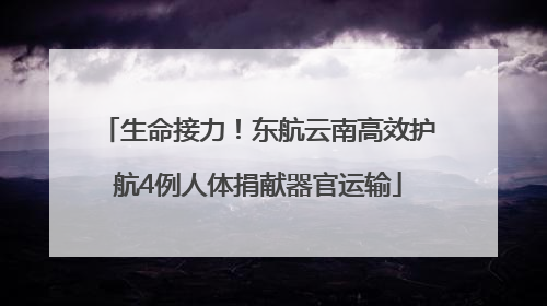 生命接力！东航云南高效护航4例人体捐献器官运输