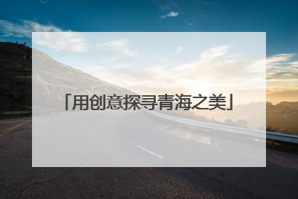 用创意探寻青海之美