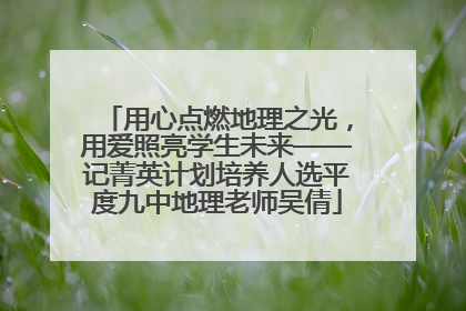 用心点燃地理之光，用爱照亮学生未来——记菁英计划培养人选平度九中地理老师吴倩