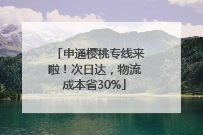 申通樱桃专线来啦！次日达，物流成本省30%