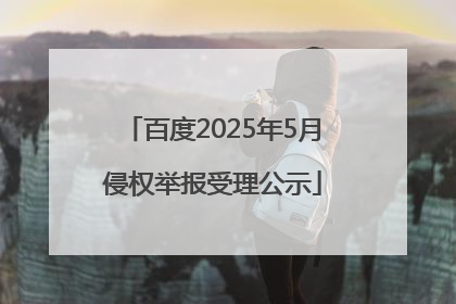 百度2025年5月侵权举报受理公示