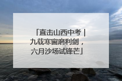 直击山西中考｜九载寒窗磨利剑，六月沙场试锋芒