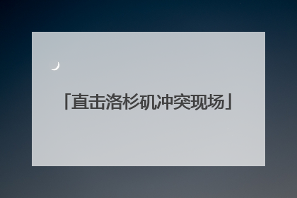 直击洛杉矶冲突现场