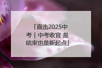 直击2025中考｜中考收官 是结束也是新起点