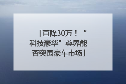 直降30万！“科技豪华”尊界能否突围豪车市场