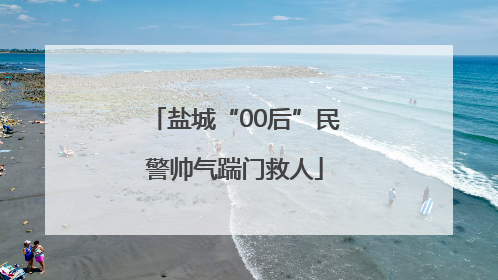 盐城“00后”民警帅气踹门救人