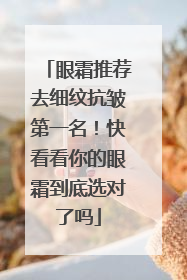 眼霜推荐去细纹抗皱第一名！快看看你的眼霜到底选对了吗