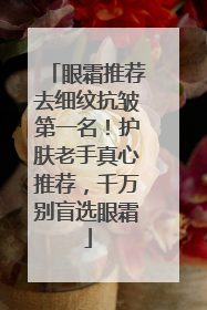 眼霜推荐去细纹抗皱第一名！护肤老手真心推荐，千万别盲选眼霜