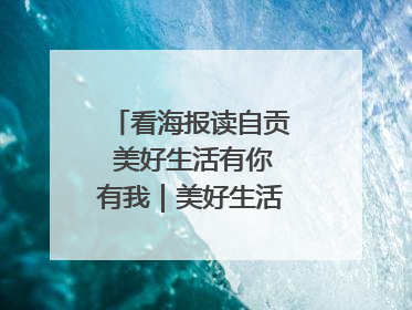 看海报读自贡 美好生活有你有我｜美好生活有“盐”味