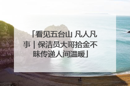 看见五台山 凡人凡事｜保洁员大哥拾金不昧传递人间温暖