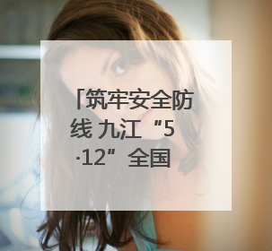 筑牢安全防线 九江“5·12”全国防灾减灾综合演练在瑞昌举行（组图｜视频）