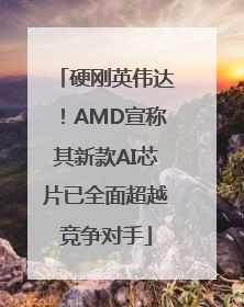 硬刚英伟达！AMD宣称其新款AI芯片已全面超越竞争对手