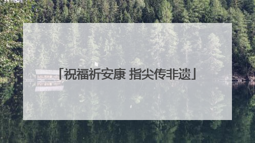 祝福祈安康 指尖传非遗