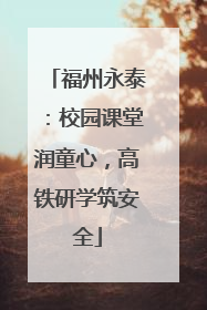 福州永泰：校园课堂润童心，高铁研学筑安全