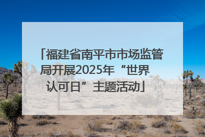 福建省南平市市场监管局开展2025年“世界认可日”主题活动