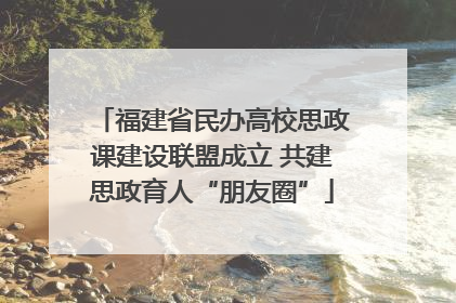 福建省民办高校思政课建设联盟成立 共建思政育人“朋友圈”