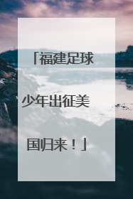 福建足球少年出征美国归来！