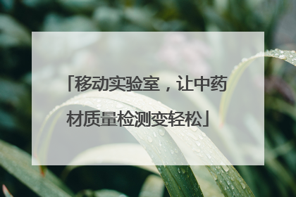 移动实验室，让中药材质量检测变轻松
