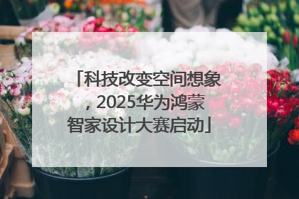 科技改变空间想象，2025华为鸿蒙智家设计大赛启动