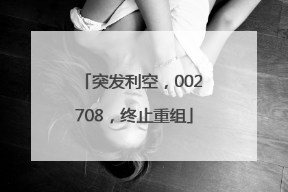 突发利空，002708，终止重组