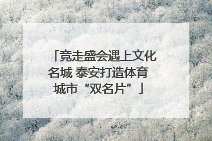 竞走盛会遇上文化名城 泰安打造体育城市“双名片”